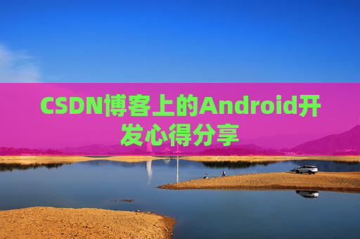 CSDN博客上的Android开发心得分享